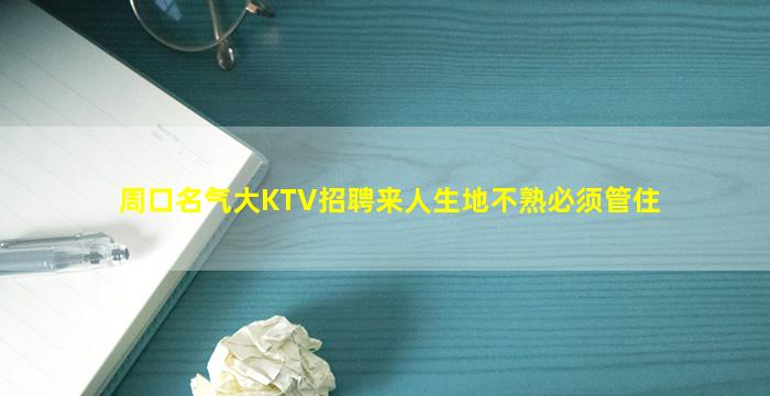 周口名气大KTV招聘来人生地不熟必须管住